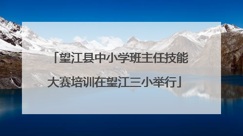 望江县中小学班主任技能大赛培训在望江三小举行